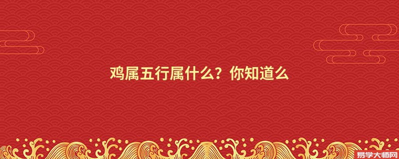 鸡属五行属什么？你知道么