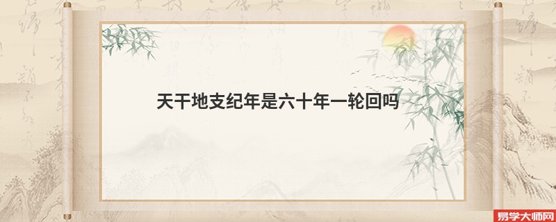 天干地支纪年是六十年一轮回吗