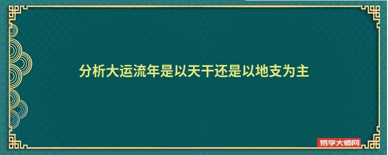 分析大运流年是以天干还是以地支为主