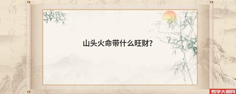 山头火命的人通常都佩戴什么旺财呢？
