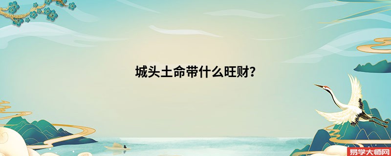 城头土命的人通常都佩戴什么旺财呢？