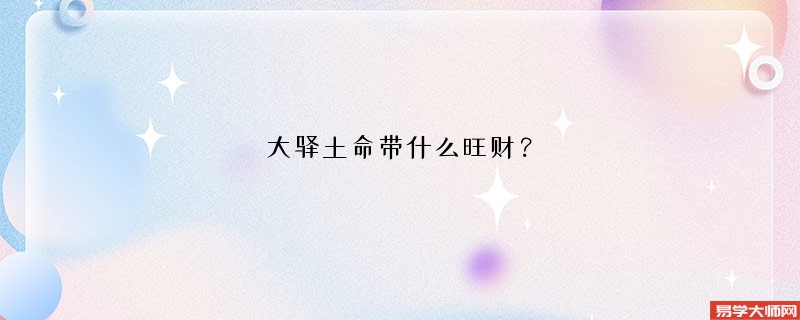 大驿土命的人通常都佩戴什么旺财呢？