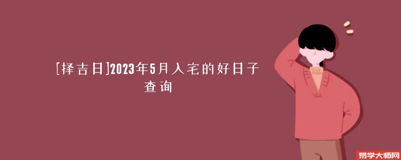 [择吉日]2023年5月入宅的好日子查询