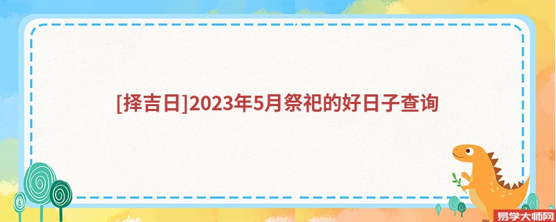 [择吉日]2023年5月祭祀的好日子查询