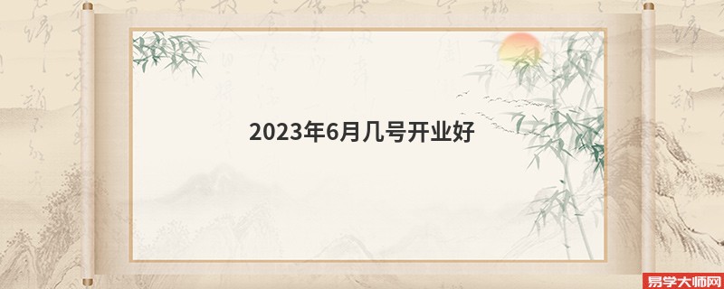2023年6月几号开业好