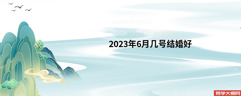 2023年6月几号结婚好