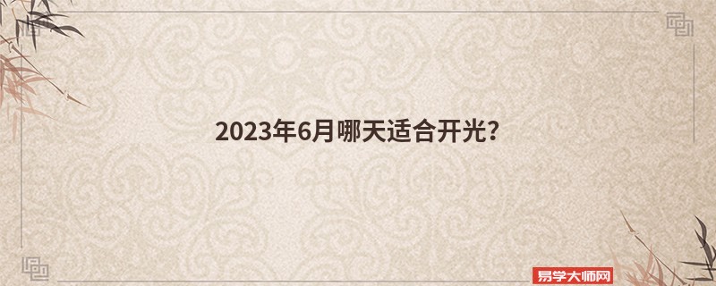 2023年6月哪天适合开光？