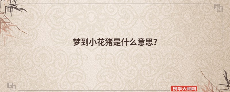 梦到小花猪是什么意思？