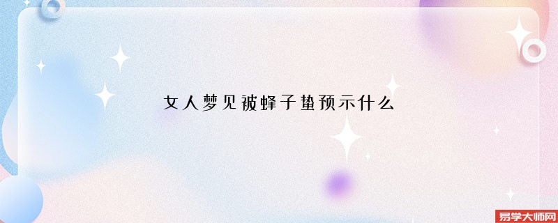 女人梦见被蜂子蛰预示什么