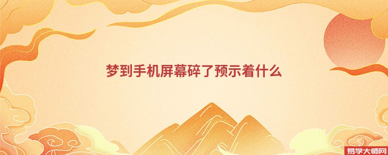 梦到手机屏幕碎了预示着什么