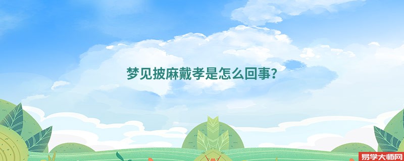 梦见披麻戴孝是怎么回事?