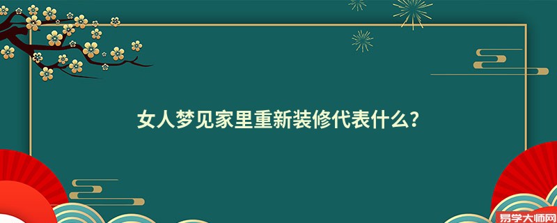 女人梦见家里重新装修代表什么？
