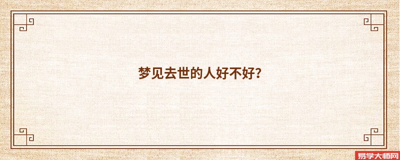 梦见去世的人好不好？