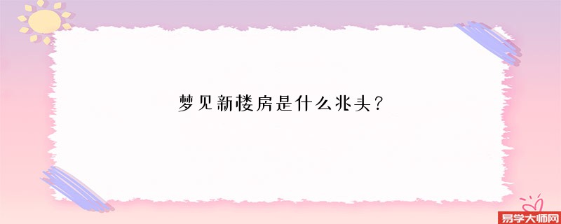 梦见新楼房是什么兆头？