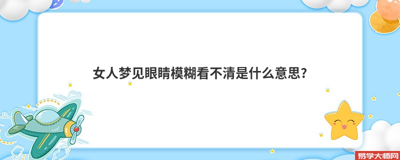 女人梦见眼睛模糊看不清是什么意思?
