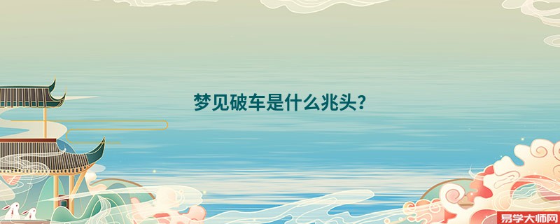 梦见破车是什么兆头?