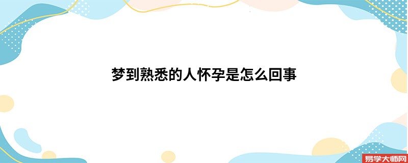 梦到熟悉的人怀孕是怎么回事