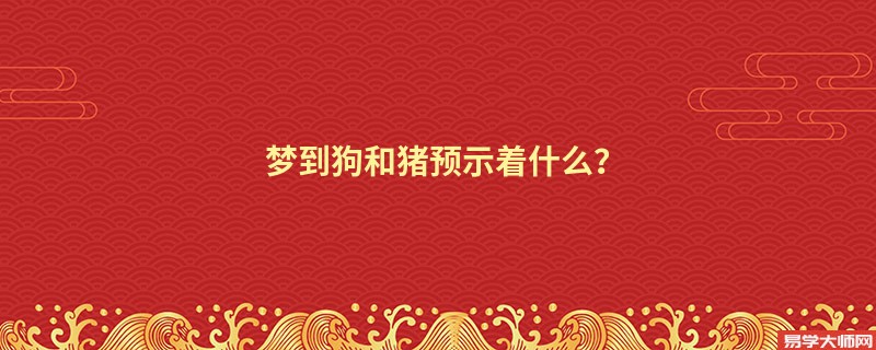 梦到狗和猪预示着什么?