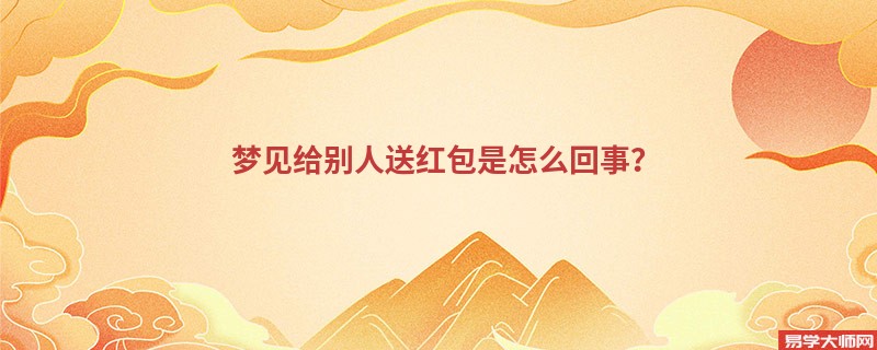 梦见给别人送红包是怎么回事？