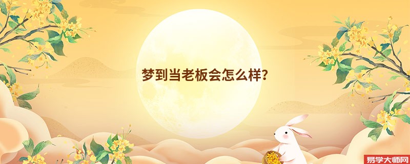梦到当老板会怎么样?