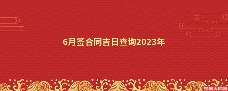 6月签合同吉日查询2023年