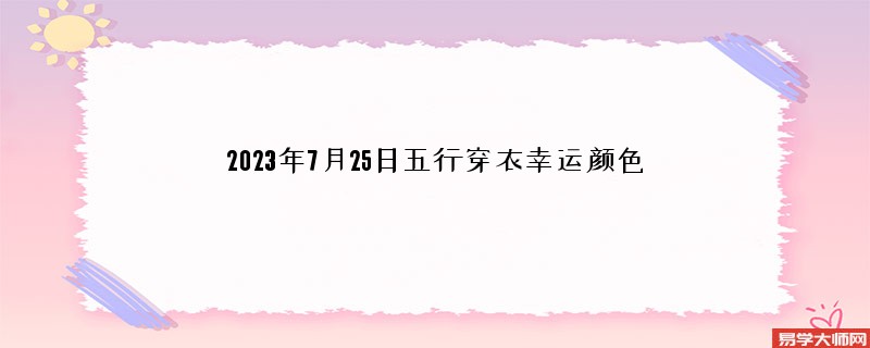 2023年7月25日五行穿衣幸运颜色