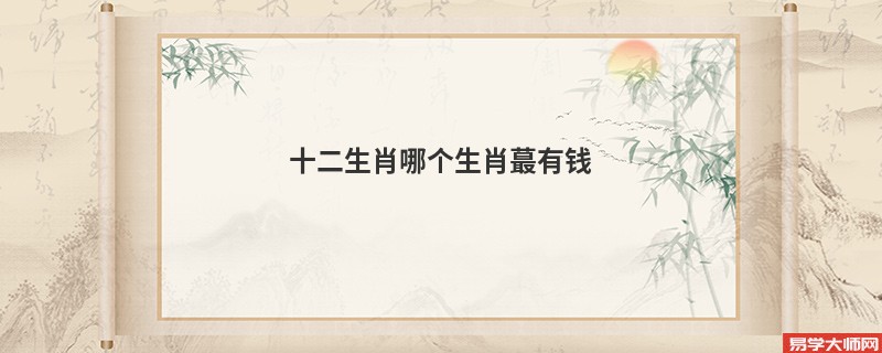 十二生肖哪个生肖蕞有钱