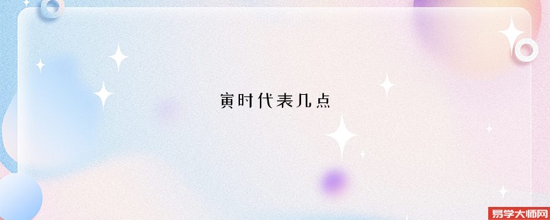 寅时代表几点 寅时生人运势好吗