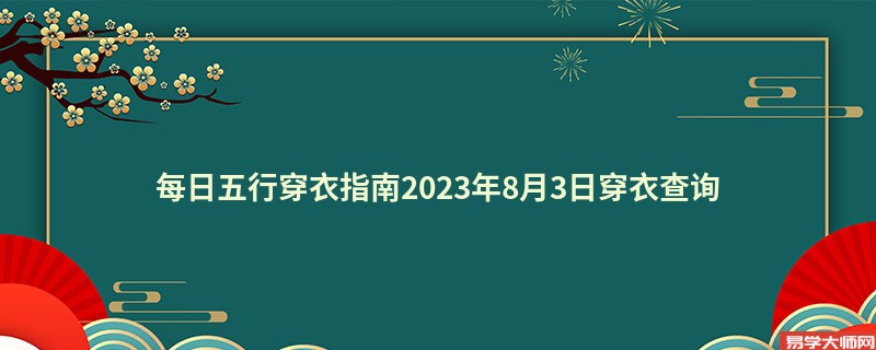 每日五行穿衣指南2023年8月3日穿衣查询