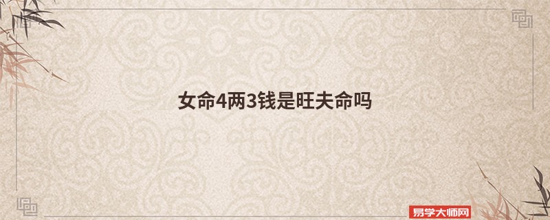 专题图片:女命4两3钱是旺夫命吗