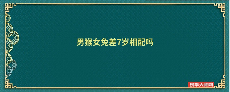 男猴女兔差7岁相配吗 真人在线算命婚姻 