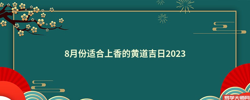 8月份适合上香的黄道吉日2023