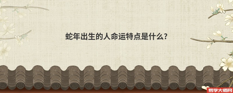 蛇年出生的人命运特点是什么?