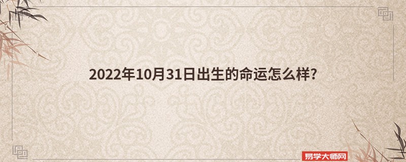 2022年10月31日出生的命运怎么样?