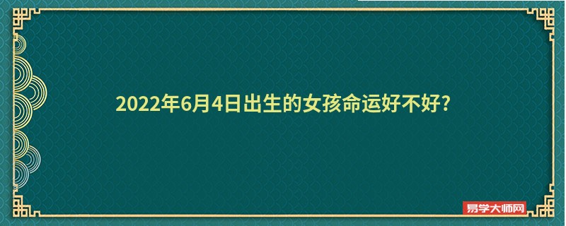 2022年6月4日出生的女孩命运好不好?