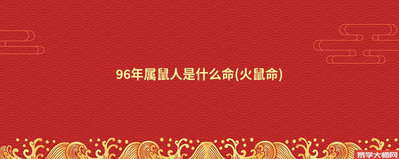 96年属鼠人是什么命(火鼠命)