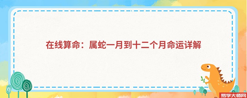 在线算命：属蛇一月到十二个月命运详解