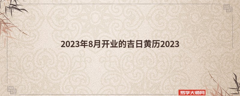2023年8月开业的吉日黄历2023