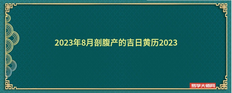 2023年8月剖腹产的吉日黄历2023