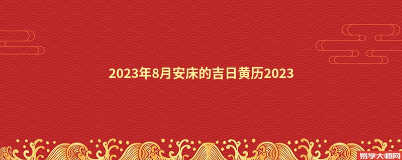 2023年8月安床的吉日黄历2023