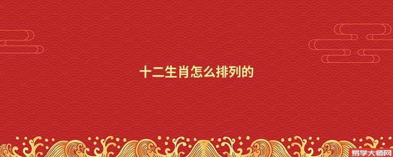 十二生肖怎么排列的 十二生肖如何读