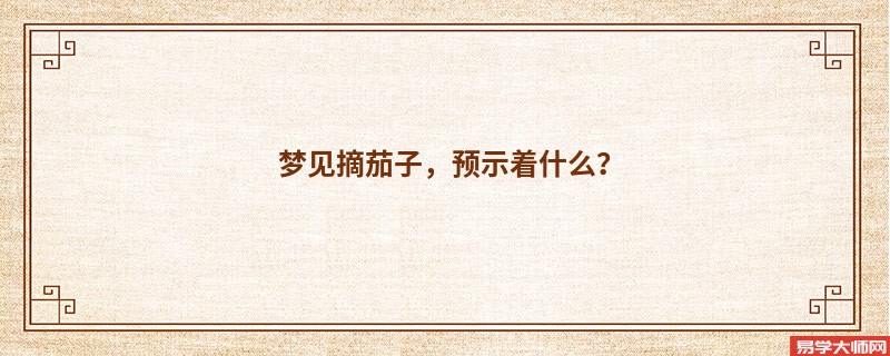 梦见摘茄子,预示着什么?