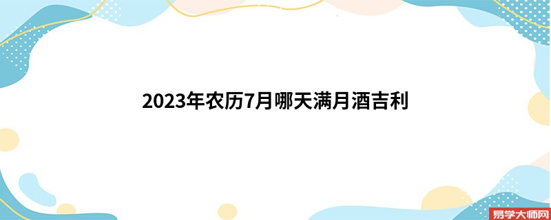 2023年农历7月哪天满月酒吉利