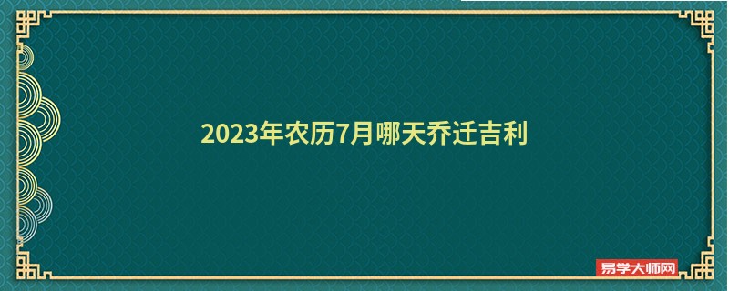 2023年农历7月哪天乔迁吉利