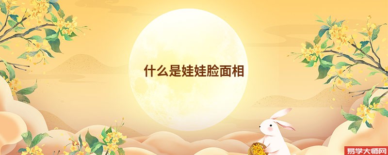 什么是娃娃脸面相 男生长了娃娃脸好吗