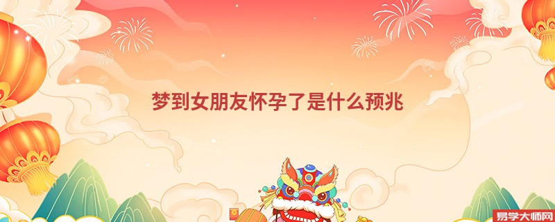 梦到女朋友怀孕了是什么预兆