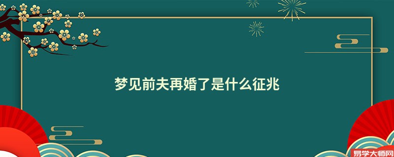 梦见前夫再婚了是什么征兆