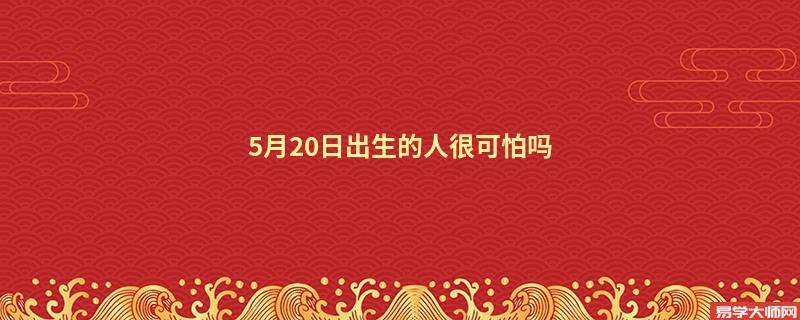 5月20日出生的人很可怕吗