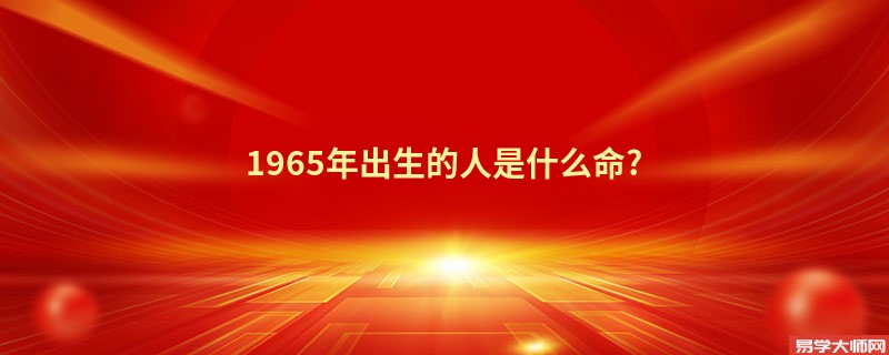 1965年出生的人是什么命?