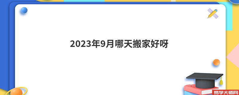 2023年9月哪天搬家好呀